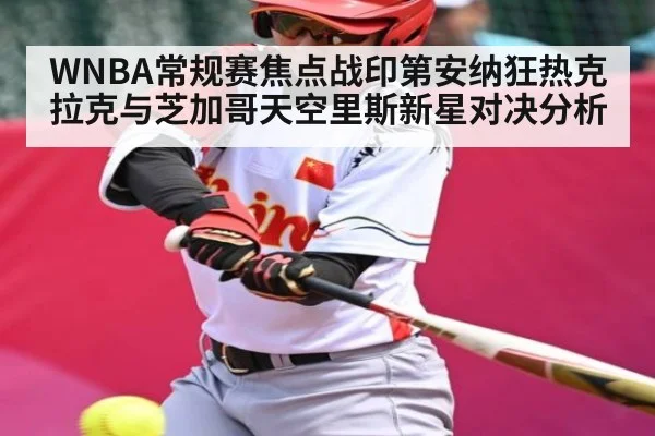 WNBA常规赛焦点战印第安纳狂热克拉克与芝加哥天空里斯新星对决分析 | kaiyun