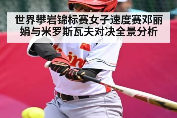 世界攀岩锦标赛女子速度赛邓丽娟与米罗斯瓦夫对决全景分析 | kaiyun